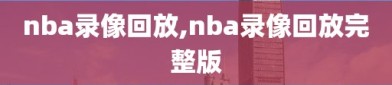 nba录像回放,nba录像回放完整版