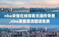 nba录像在线观看无插件免费,nba录像高清国语免费