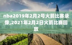 nba2019年2月2号火箭比赛录像,2021年2月2日火箭比赛回放