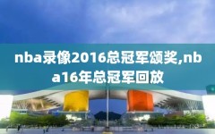 nba录像2016总冠军颂奖,nba16年总冠军回放