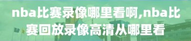 nba比赛录像哪里看啊,nba比赛回放录像高清从哪里看