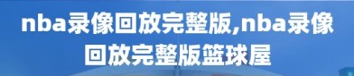 nba录像回放完整版,nba录像回放完整版篮球屋