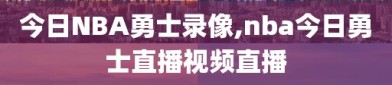 今日NBA勇士录像,nba今日勇士直播视频直播