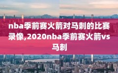 nba季前赛火箭对马刺的比赛录像,2020nba季前赛火箭vs马刺