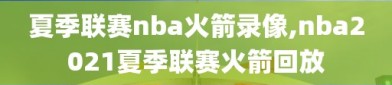 夏季联赛nba火箭录像,nba2021夏季联赛火箭回放