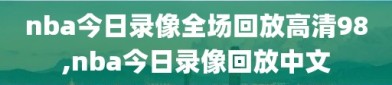 nba今日录像全场回放高清98,nba今日录像回放中文