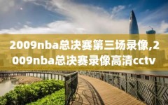 2009nba总决赛第三场录像,2009nba总决赛录像高清cctv