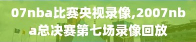 07nba比赛央视录像,2007nba总决赛第七场录像回放