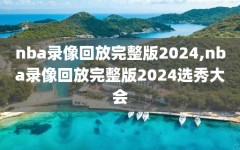 nba录像回放完整版2024,nba录像回放完整版2024选秀大会