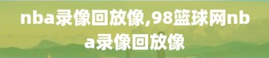 nba录像回放像,98篮球网nba录像回放像