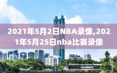2021年5月2日NBA录像,2021年5月25日nba比赛录像