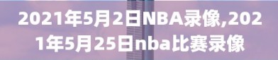 2021年5月2日NBA录像,2021年5月25日nba比赛录像