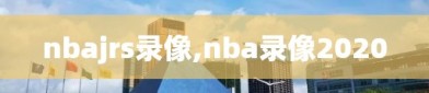 nbajrs录像,nba录像2020