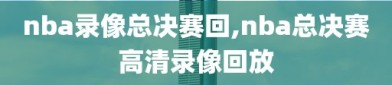 nba录像总决赛回,nba总决赛高清录像回放