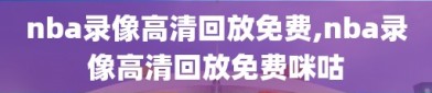 nba录像高清回放免费,nba录像高清回放免费咪咕