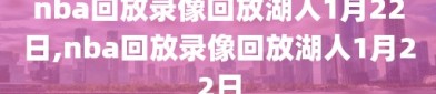 nba回放录像回放湖人1月22日,nba回放录像回放湖人1月22日