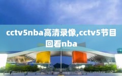 cctv5nba高清录像,cctv5节目回看nba