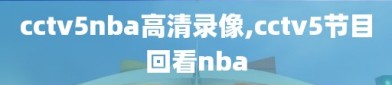 cctv5nba高清录像,cctv5节目回看nba