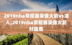 2019nba常规赛录像火箭vs湖人,2019nba常规赛录像火箭对雄鹿