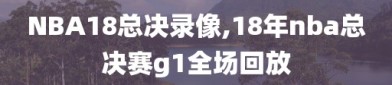 NBA18总决录像,18年nba总决赛g1全场回放