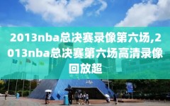 2013nba总决赛录像第六场,2013nba总决赛第六场高清录像回放超