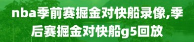 nba季前赛掘金对快船录像,季后赛掘金对快船g5回放