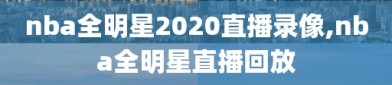 nba全明星2020直播录像,nba全明星直播回放