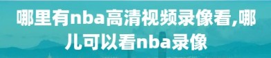 哪里有nba高清视频录像看,哪儿可以看nba录像