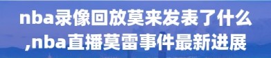 nba录像回放莫来发表了什么,nba直播莫雷事件最新进展