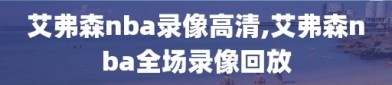 艾弗森nba录像高清,艾弗森nba全场录像回放