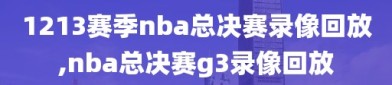 1213赛季nba总决赛录像回放,nba总决赛g3录像回放