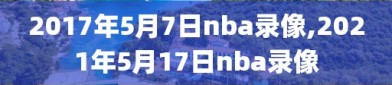 2017年5月7日nba录像,2021年5月17日nba录像