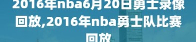 2016年nba6月20日勇士录像回放,2016年nba勇士队比赛回放