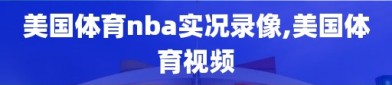 美国体育nba实况录像,美国体育视频