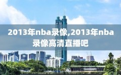 2013年nba录像,2013年nba录像高清直播吧