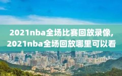 2021nba全场比赛回放录像,2021nba全场回放哪里可以看