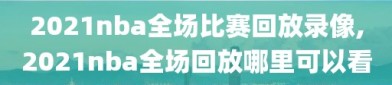 2021nba全场比赛回放录像,2021nba全场回放哪里可以看