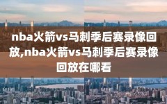 nba火箭vs马刺季后赛录像回放,nba火箭vs马刺季后赛录像回放在哪看