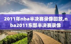 2011年nba半决赛录像回放,nba2011东部半决赛录像