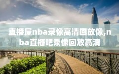 直播屋nba录像高清回放像,nba直播吧录像回放高清