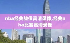 nba经典战役高清录像,经典nba比赛高清录像