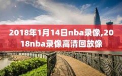 2018年1月14日nba录像,2018nba录像高清回放像