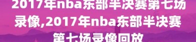 2017年nba东部半决赛第七场录像,2017年nba东部半决赛第七场录像回放