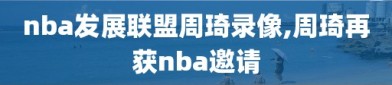 nba发展联盟周琦录像,周琦再获nba邀请