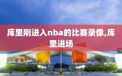 库里刚进入nba的比赛录像,库里进场