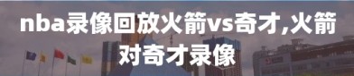 nba录像回放火箭vs奇才,火箭对奇才录像