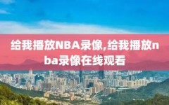 给我播放NBA录像,给我播放nba录像在线观看