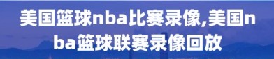 美国篮球nba比赛录像,美国nba篮球联赛录像回放