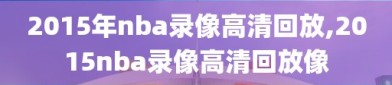 2015年nba录像高清回放,2015nba录像高清回放像