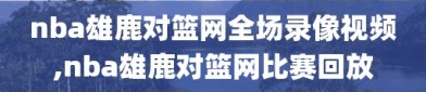 nba雄鹿对篮网全场录像视频,nba雄鹿对篮网比赛回放